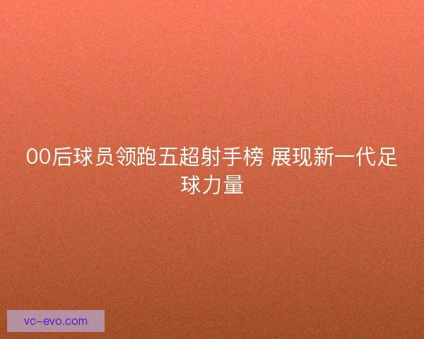 00后球员领跑五超射手榜 展现新一代足球力量