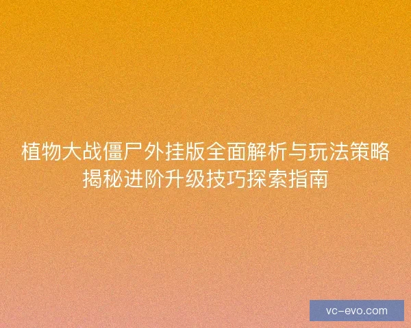 植物大战僵尸外挂版全面解析与玩法策略揭秘进阶升级技巧探索指南