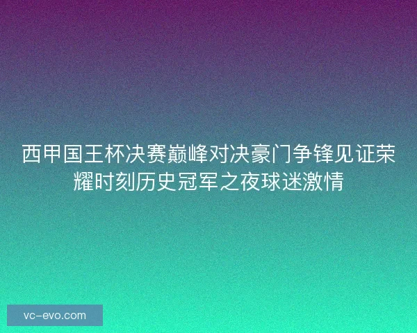 西甲国王杯决赛巅峰对决豪门争锋见证荣耀时刻历史冠军之夜球迷激情