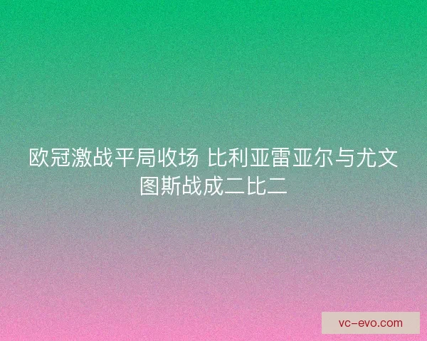 欧冠激战平局收场 比利亚雷亚尔与尤文图斯战成二比二
