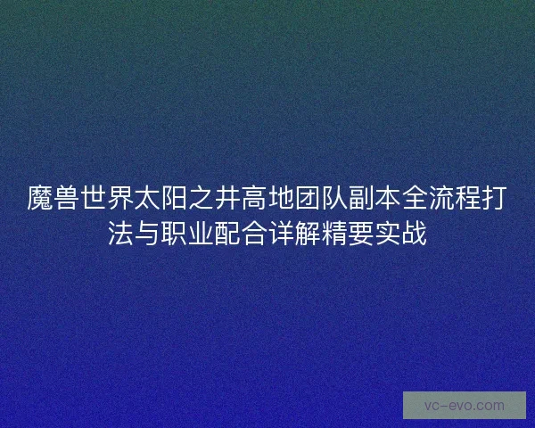 魔兽世界太阳之井高地团队副本全流程打法与职业配合详解精要实战 魔兽世界太阳之井高地团队副本全流程打法与职业配合详解精要实战