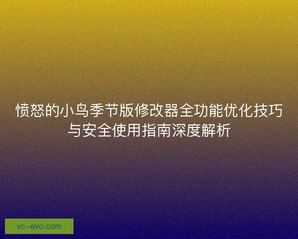 愤怒的小鸟季节版修改器全功能优化技巧与安全使用指南深度解析 愤怒的小鸟季节版修改器全功能优化技巧与安全使用指南深度解析