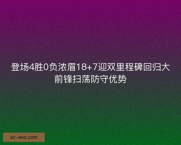 登场4胜0负浓眉18+7迎双里程碑回归大前锋扫荡防守优势 登场4胜0负浓眉18+7迎双里程碑回归大前锋扫荡防守优势