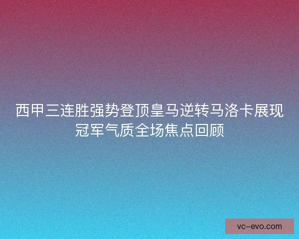 西甲三连胜强势登顶皇马逆转马洛卡展现冠军气质全场焦点回顾 西甲三连胜强势登顶皇马逆转马洛卡展现冠军气质全场焦点回顾