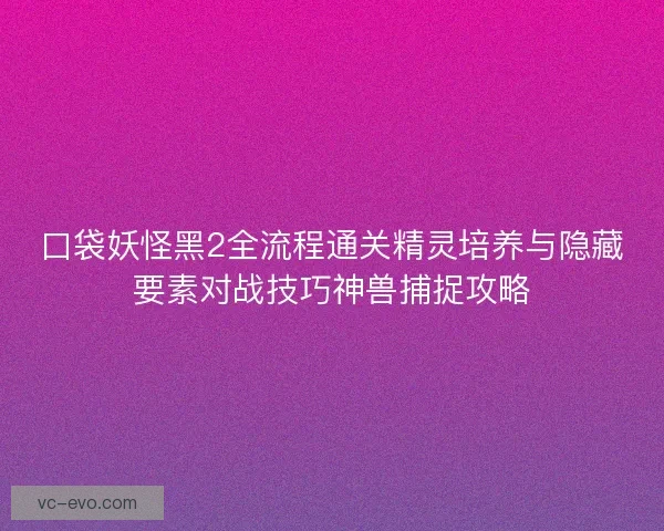 口袋妖怪黑2全流程通关精灵培养与隐藏要素对战技巧神兽捕捉攻略 口袋妖怪黑2全流程通关精灵培养与隐藏要素对战技巧神兽捕捉攻略