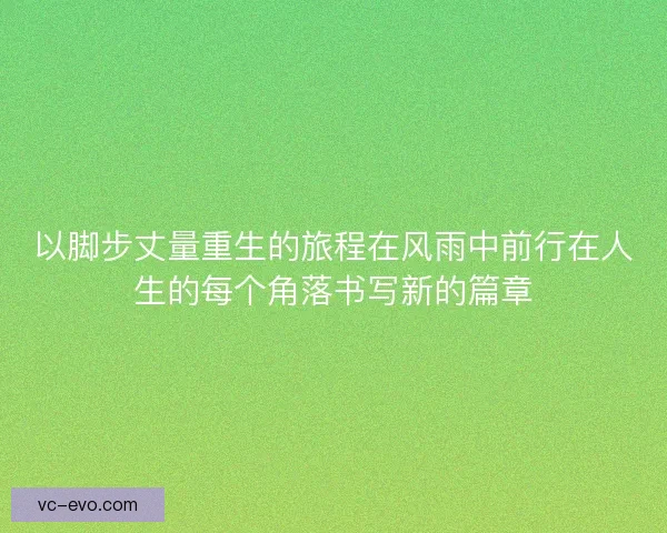 以脚步丈量重生的旅程在风雨中前行在人生的每个角落书写新的篇章