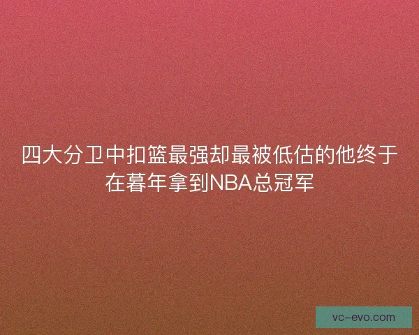 四大分卫中扣篮最强却最被低估的他终于在暮年拿到NBA总冠军